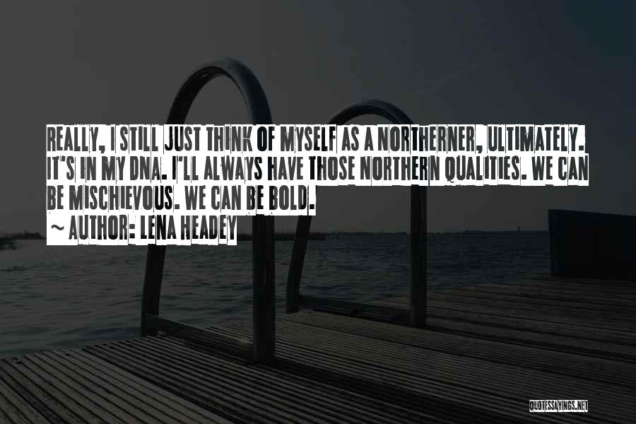 Lena Headey Quotes: Really, I Still Just Think Of Myself As A Northerner, Ultimately. It's In My Dna. I'll Always Have Those Northern
