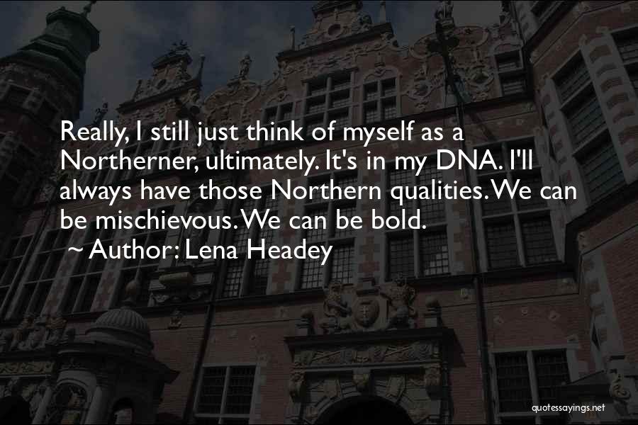 Lena Headey Quotes: Really, I Still Just Think Of Myself As A Northerner, Ultimately. It's In My Dna. I'll Always Have Those Northern