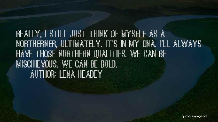 Lena Headey Quotes: Really, I Still Just Think Of Myself As A Northerner, Ultimately. It's In My Dna. I'll Always Have Those Northern