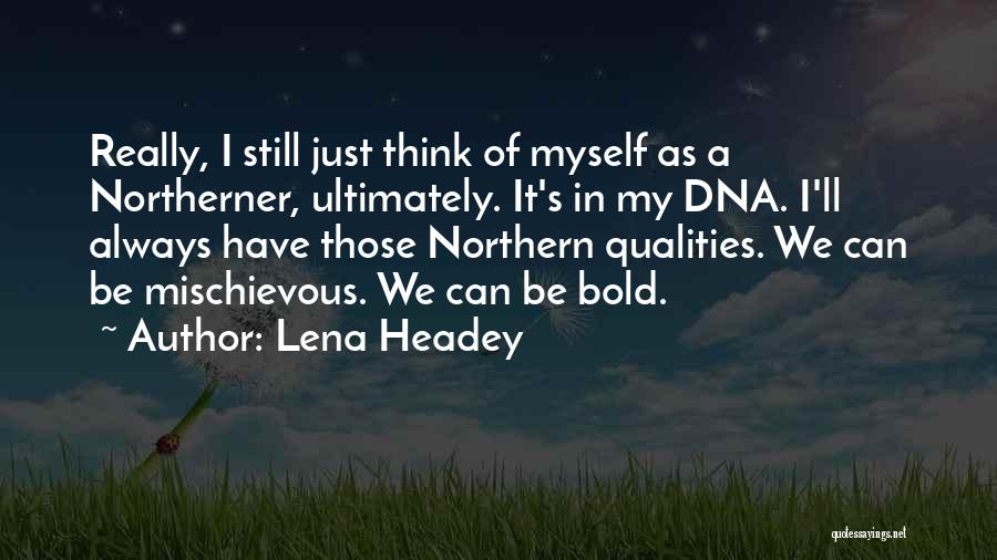 Lena Headey Quotes: Really, I Still Just Think Of Myself As A Northerner, Ultimately. It's In My Dna. I'll Always Have Those Northern