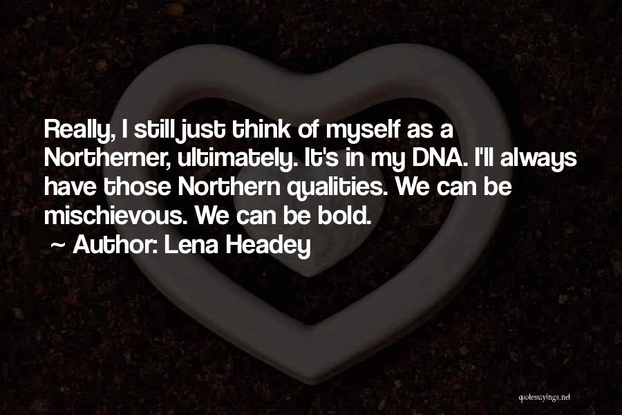 Lena Headey Quotes: Really, I Still Just Think Of Myself As A Northerner, Ultimately. It's In My Dna. I'll Always Have Those Northern