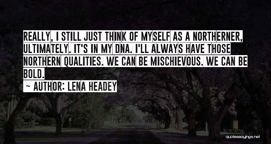 Lena Headey Quotes: Really, I Still Just Think Of Myself As A Northerner, Ultimately. It's In My Dna. I'll Always Have Those Northern