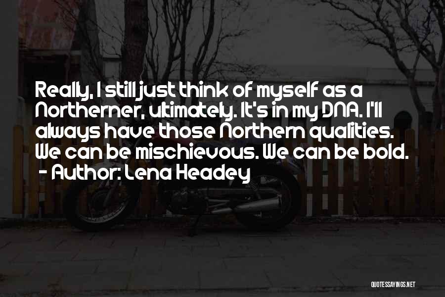 Lena Headey Quotes: Really, I Still Just Think Of Myself As A Northerner, Ultimately. It's In My Dna. I'll Always Have Those Northern