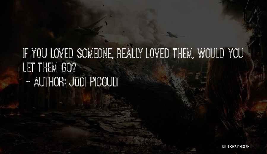 Jodi Picoult Quotes: If You Loved Someone, Really Loved Them, Would You Let Them Go?