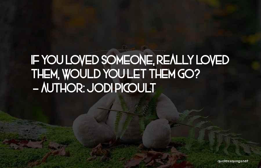 Jodi Picoult Quotes: If You Loved Someone, Really Loved Them, Would You Let Them Go?
