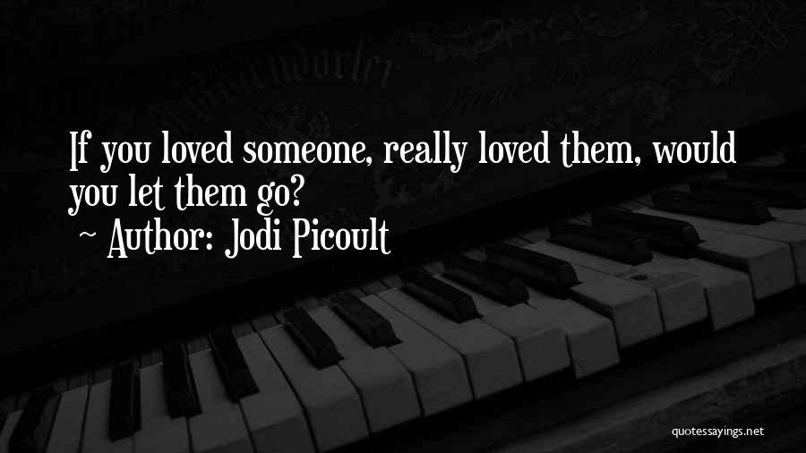 Jodi Picoult Quotes: If You Loved Someone, Really Loved Them, Would You Let Them Go?