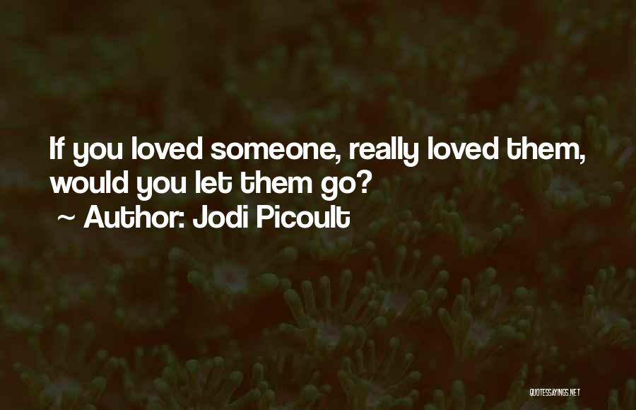 Jodi Picoult Quotes: If You Loved Someone, Really Loved Them, Would You Let Them Go?
