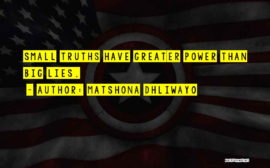 Matshona Dhliwayo Quotes: Small Truths Have Greater Power Than Big Lies.