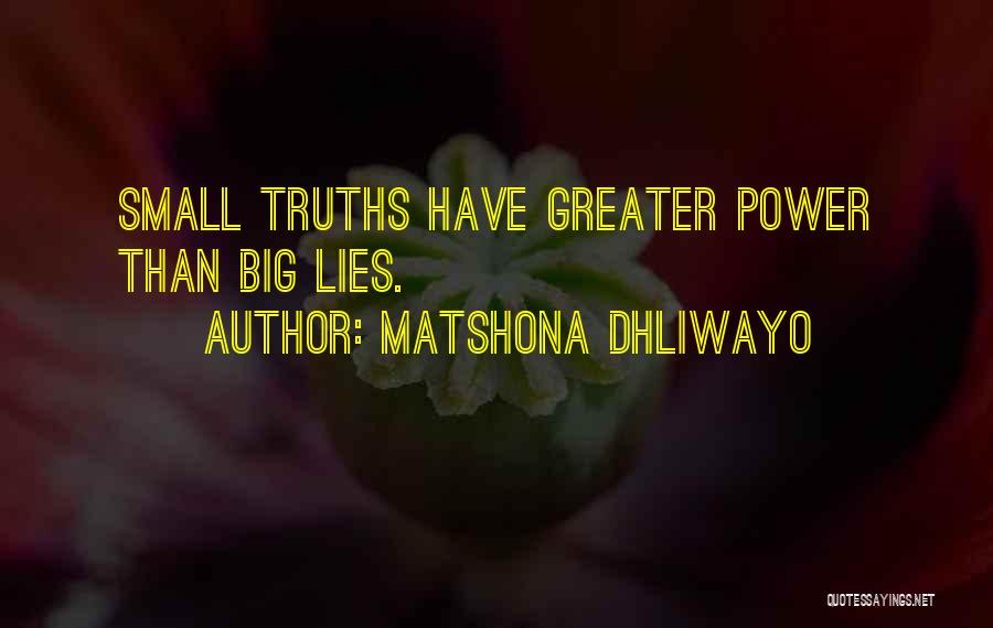 Matshona Dhliwayo Quotes: Small Truths Have Greater Power Than Big Lies.