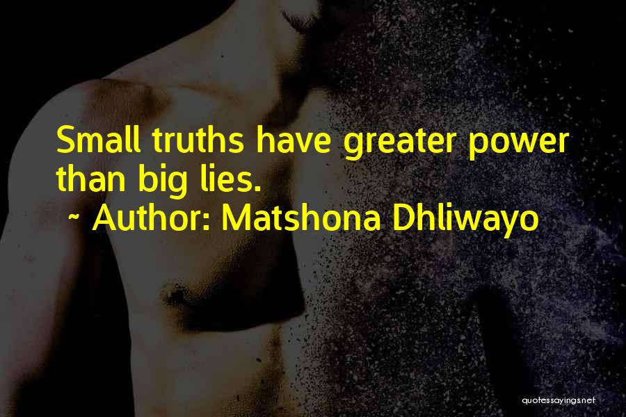 Matshona Dhliwayo Quotes: Small Truths Have Greater Power Than Big Lies.