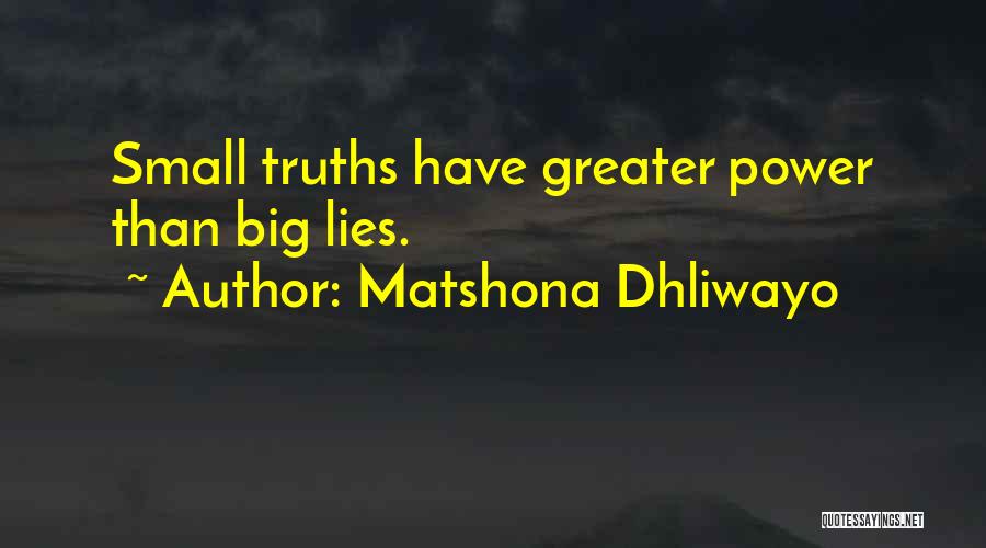 Matshona Dhliwayo Quotes: Small Truths Have Greater Power Than Big Lies.