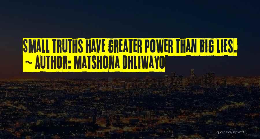 Matshona Dhliwayo Quotes: Small Truths Have Greater Power Than Big Lies.