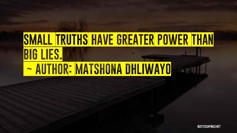 Matshona Dhliwayo Quotes: Small Truths Have Greater Power Than Big Lies.