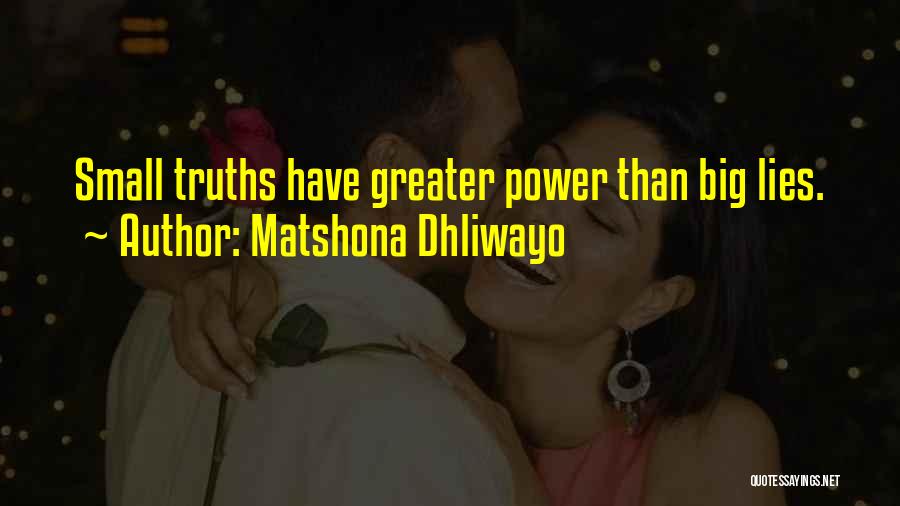 Matshona Dhliwayo Quotes: Small Truths Have Greater Power Than Big Lies.