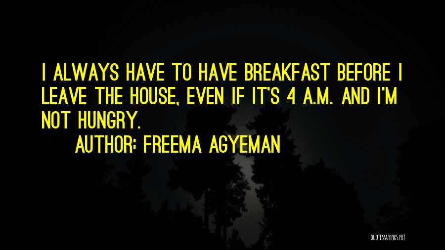 Freema Agyeman Quotes: I Always Have To Have Breakfast Before I Leave The House, Even If It's 4 A.m. And I'm Not Hungry.