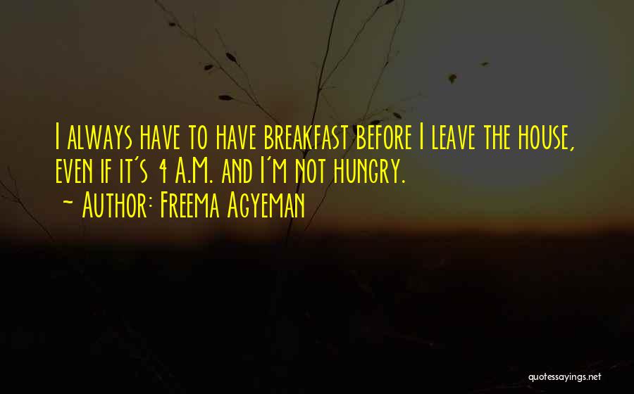 Freema Agyeman Quotes: I Always Have To Have Breakfast Before I Leave The House, Even If It's 4 A.m. And I'm Not Hungry.