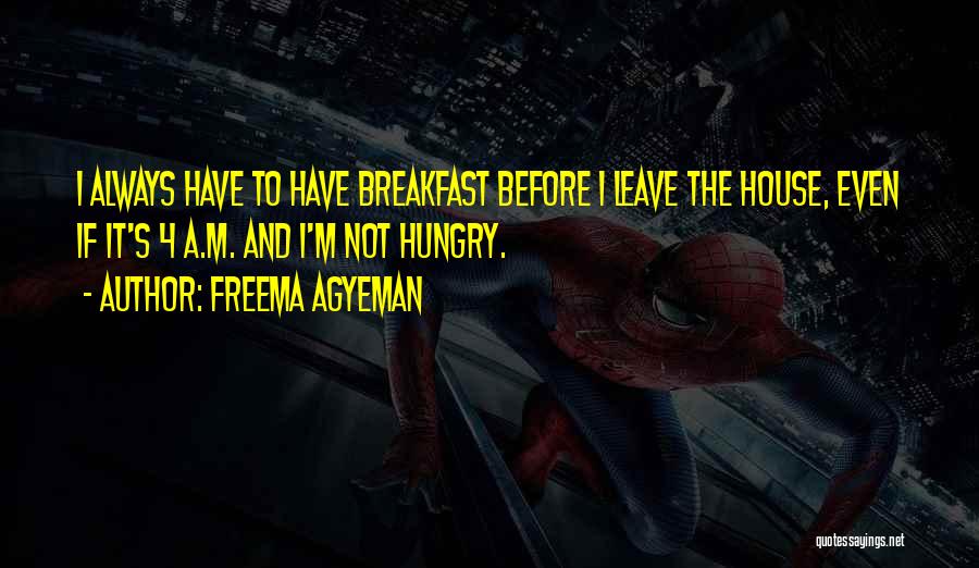 Freema Agyeman Quotes: I Always Have To Have Breakfast Before I Leave The House, Even If It's 4 A.m. And I'm Not Hungry.