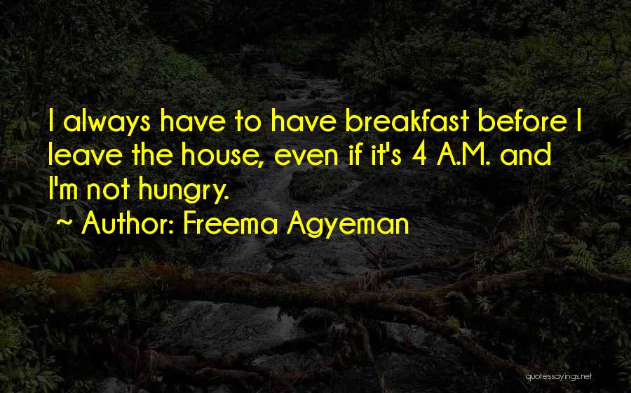 Freema Agyeman Quotes: I Always Have To Have Breakfast Before I Leave The House, Even If It's 4 A.m. And I'm Not Hungry.