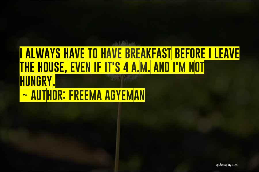 Freema Agyeman Quotes: I Always Have To Have Breakfast Before I Leave The House, Even If It's 4 A.m. And I'm Not Hungry.