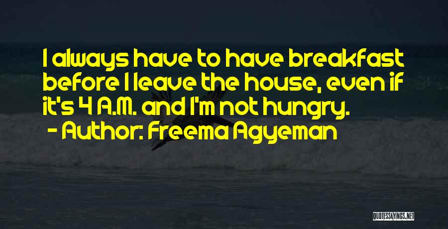 Freema Agyeman Quotes: I Always Have To Have Breakfast Before I Leave The House, Even If It's 4 A.m. And I'm Not Hungry.