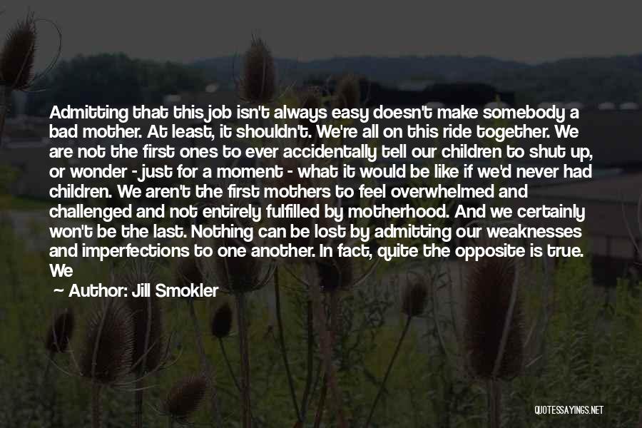 Jill Smokler Quotes: Admitting That This Job Isn't Always Easy Doesn't Make Somebody A Bad Mother. At Least, It Shouldn't. We're All On