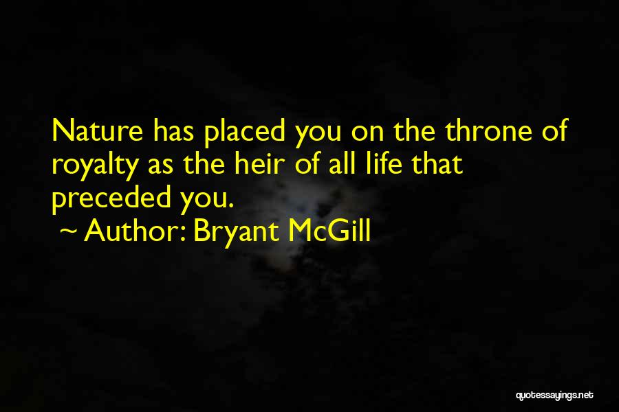 Bryant McGill Quotes: Nature Has Placed You On The Throne Of Royalty As The Heir Of All Life That Preceded You.