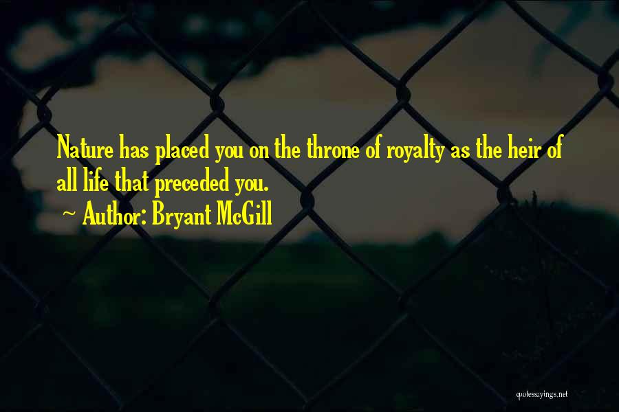 Bryant McGill Quotes: Nature Has Placed You On The Throne Of Royalty As The Heir Of All Life That Preceded You.