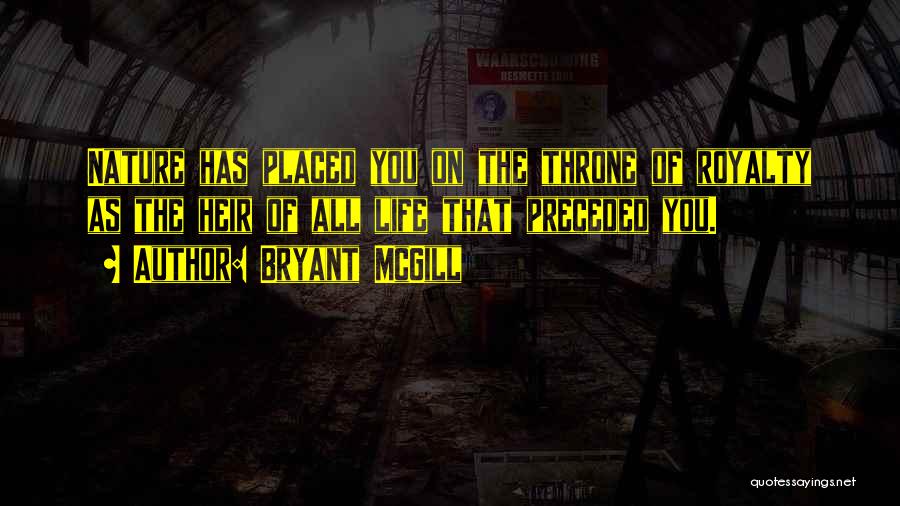 Bryant McGill Quotes: Nature Has Placed You On The Throne Of Royalty As The Heir Of All Life That Preceded You.