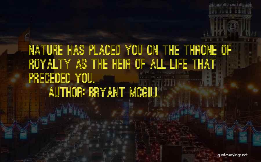 Bryant McGill Quotes: Nature Has Placed You On The Throne Of Royalty As The Heir Of All Life That Preceded You.