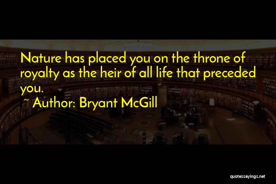 Bryant McGill Quotes: Nature Has Placed You On The Throne Of Royalty As The Heir Of All Life That Preceded You.
