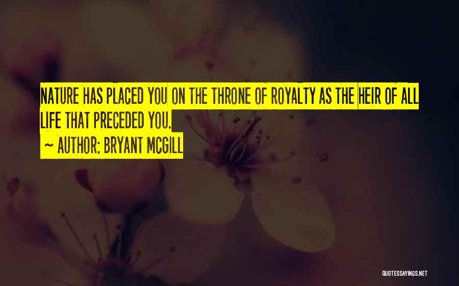 Bryant McGill Quotes: Nature Has Placed You On The Throne Of Royalty As The Heir Of All Life That Preceded You.