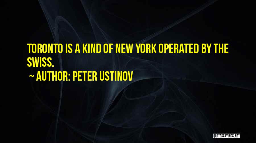 Peter Ustinov Quotes: Toronto Is A Kind Of New York Operated By The Swiss.