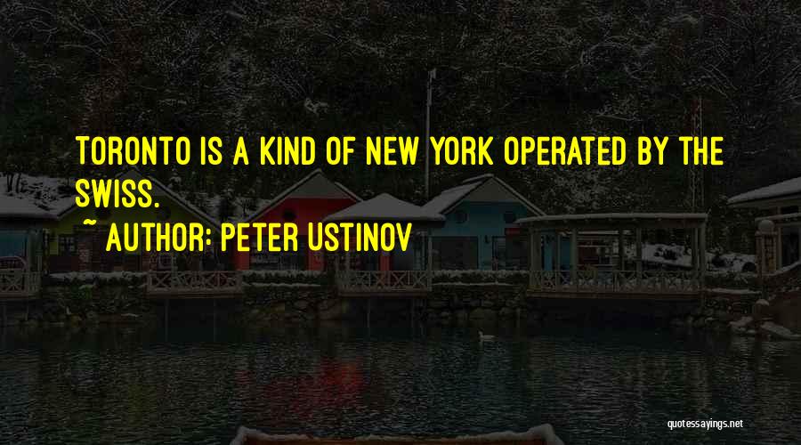 Peter Ustinov Quotes: Toronto Is A Kind Of New York Operated By The Swiss.