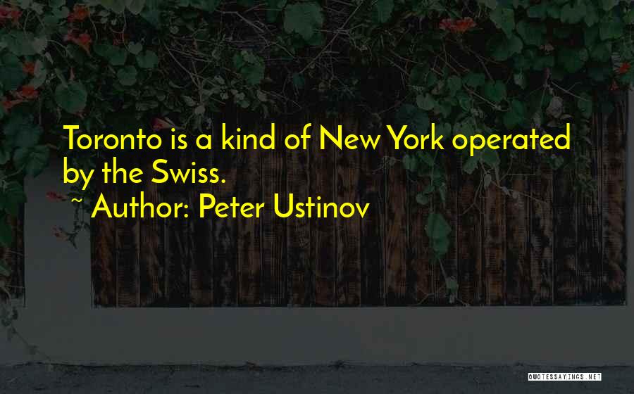 Peter Ustinov Quotes: Toronto Is A Kind Of New York Operated By The Swiss.