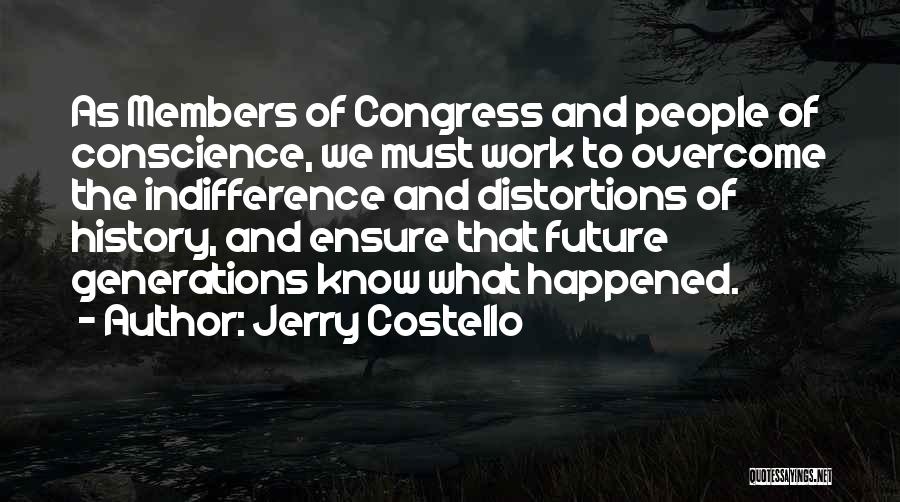 Jerry Costello Quotes: As Members Of Congress And People Of Conscience, We Must Work To Overcome The Indifference And Distortions Of History, And