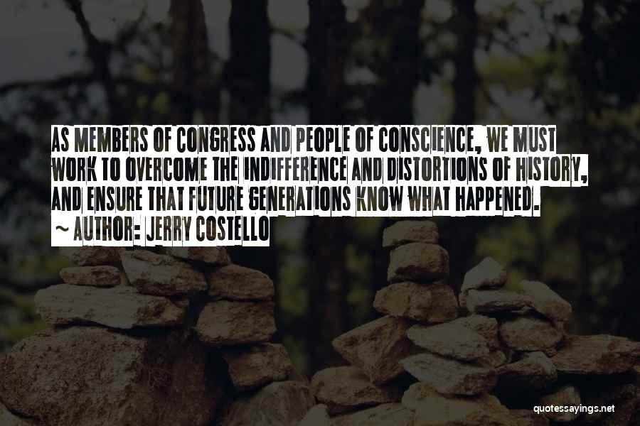 Jerry Costello Quotes: As Members Of Congress And People Of Conscience, We Must Work To Overcome The Indifference And Distortions Of History, And