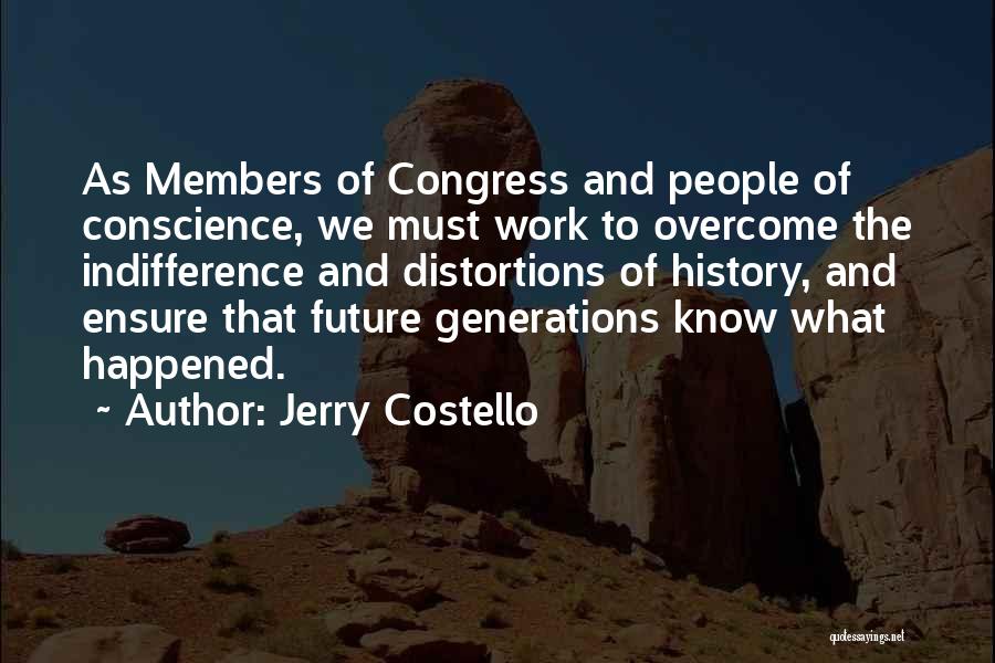 Jerry Costello Quotes: As Members Of Congress And People Of Conscience, We Must Work To Overcome The Indifference And Distortions Of History, And