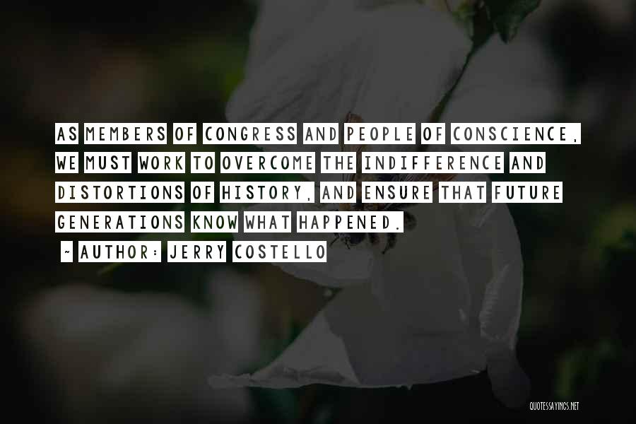 Jerry Costello Quotes: As Members Of Congress And People Of Conscience, We Must Work To Overcome The Indifference And Distortions Of History, And