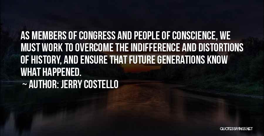 Jerry Costello Quotes: As Members Of Congress And People Of Conscience, We Must Work To Overcome The Indifference And Distortions Of History, And
