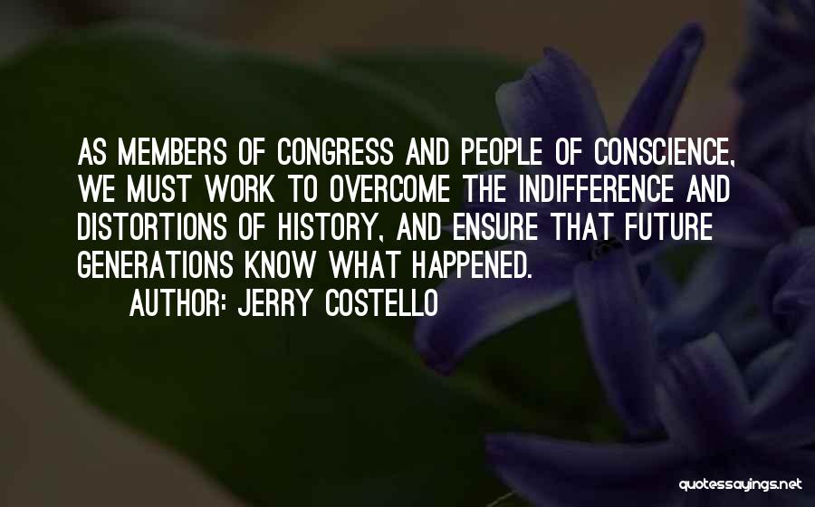 Jerry Costello Quotes: As Members Of Congress And People Of Conscience, We Must Work To Overcome The Indifference And Distortions Of History, And