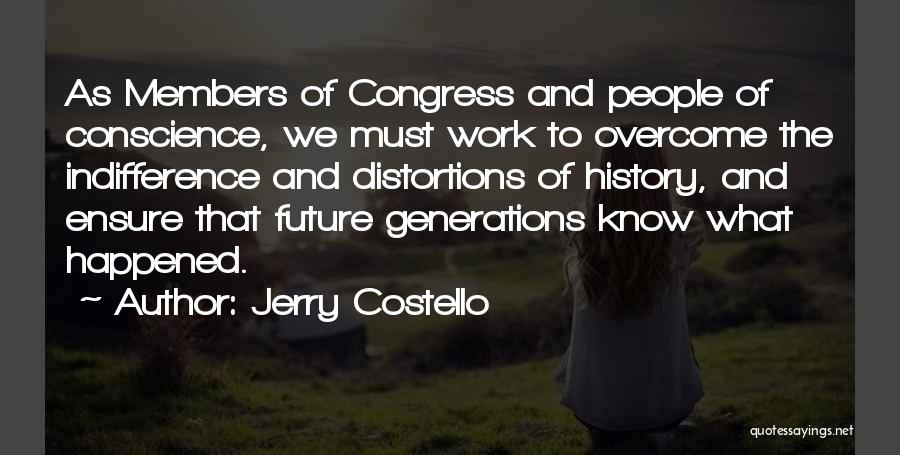 Jerry Costello Quotes: As Members Of Congress And People Of Conscience, We Must Work To Overcome The Indifference And Distortions Of History, And