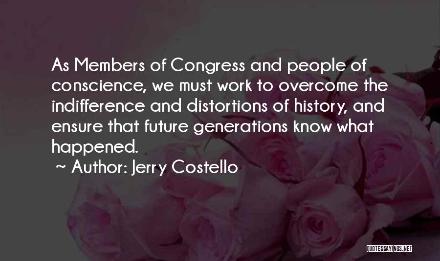 Jerry Costello Quotes: As Members Of Congress And People Of Conscience, We Must Work To Overcome The Indifference And Distortions Of History, And