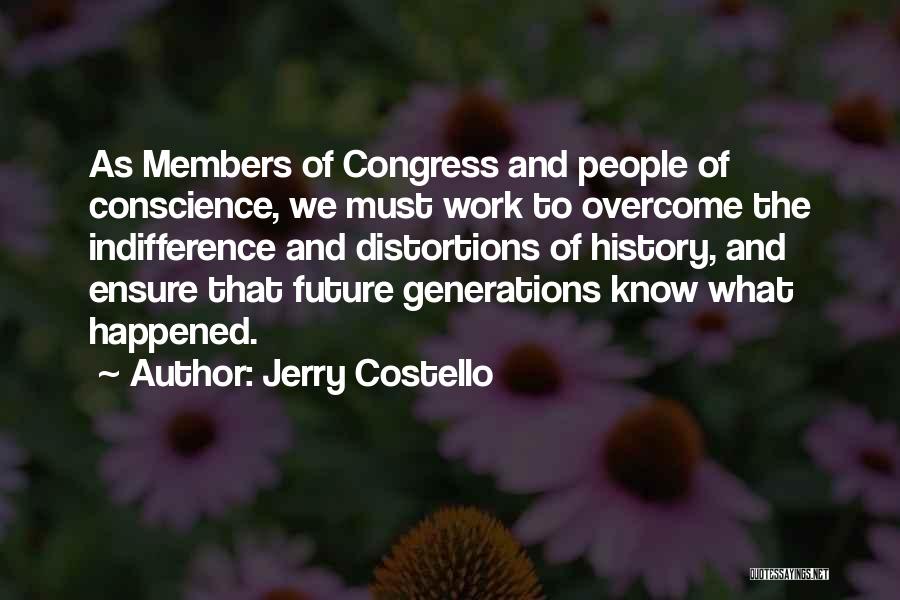 Jerry Costello Quotes: As Members Of Congress And People Of Conscience, We Must Work To Overcome The Indifference And Distortions Of History, And