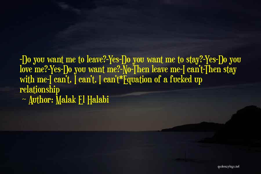 Malak El Halabi Quotes: -do You Want Me To Leave?-yes-do You Want Me To Stay?-yes-do You Love Me?-yes-do You Want Me?-no-then Leave Me-i Can't-then