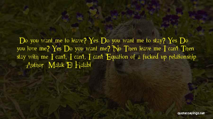 Malak El Halabi Quotes: -do You Want Me To Leave?-yes-do You Want Me To Stay?-yes-do You Love Me?-yes-do You Want Me?-no-then Leave Me-i Can't-then