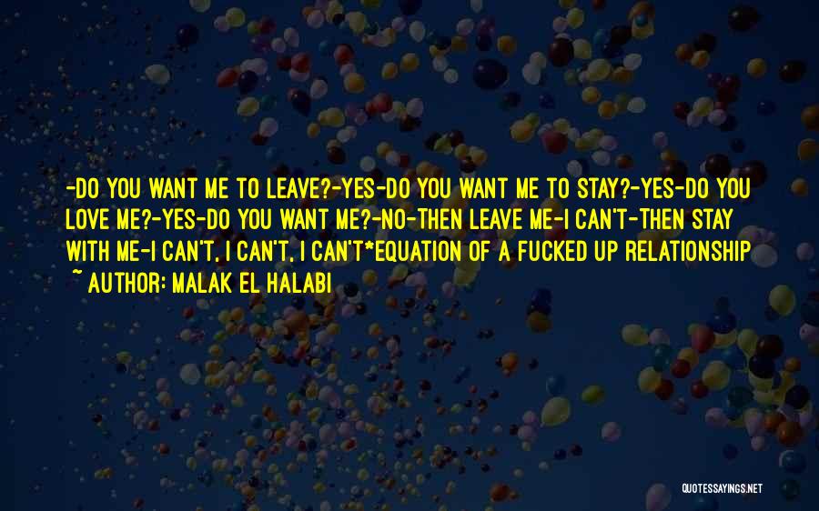 Malak El Halabi Quotes: -do You Want Me To Leave?-yes-do You Want Me To Stay?-yes-do You Love Me?-yes-do You Want Me?-no-then Leave Me-i Can't-then