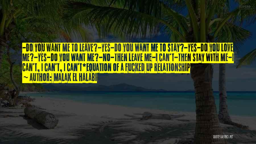 Malak El Halabi Quotes: -do You Want Me To Leave?-yes-do You Want Me To Stay?-yes-do You Love Me?-yes-do You Want Me?-no-then Leave Me-i Can't-then