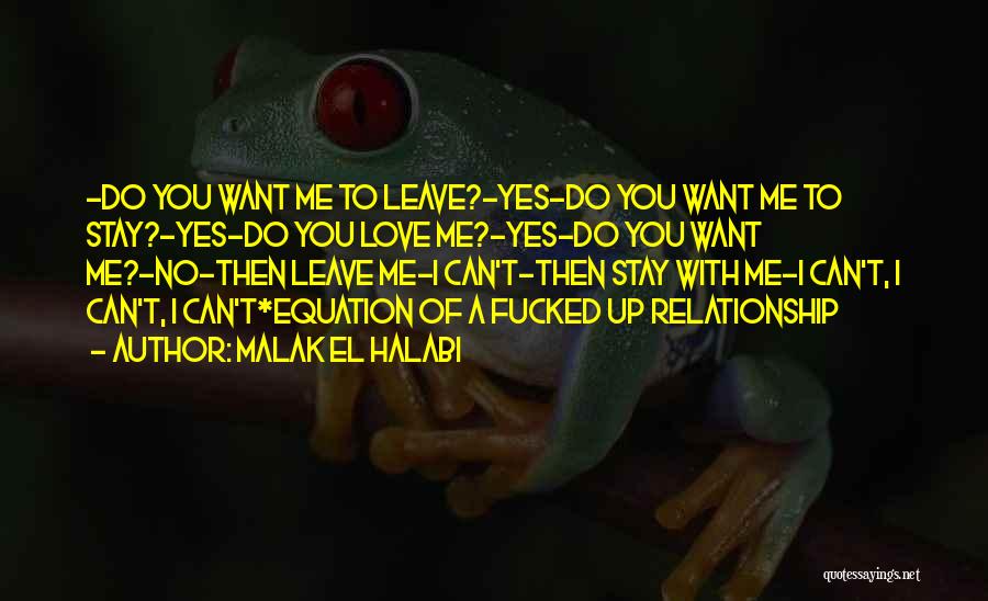 Malak El Halabi Quotes: -do You Want Me To Leave?-yes-do You Want Me To Stay?-yes-do You Love Me?-yes-do You Want Me?-no-then Leave Me-i Can't-then