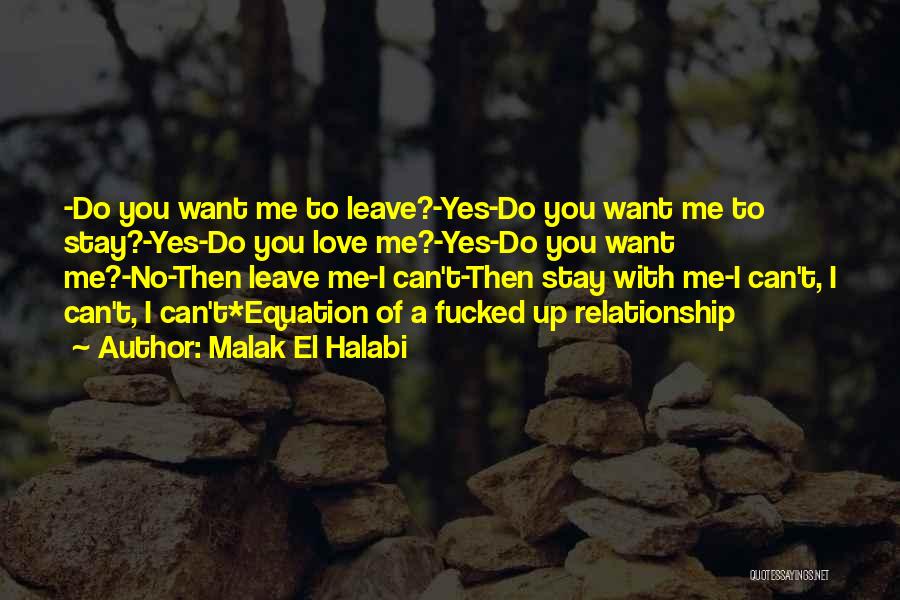 Malak El Halabi Quotes: -do You Want Me To Leave?-yes-do You Want Me To Stay?-yes-do You Love Me?-yes-do You Want Me?-no-then Leave Me-i Can't-then