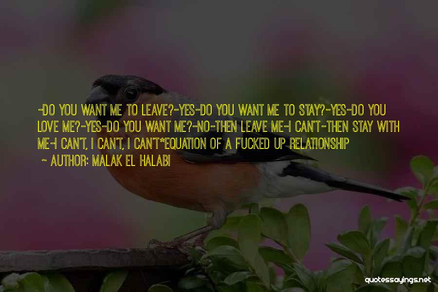 Malak El Halabi Quotes: -do You Want Me To Leave?-yes-do You Want Me To Stay?-yes-do You Love Me?-yes-do You Want Me?-no-then Leave Me-i Can't-then